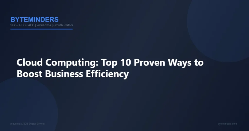 Cloud Computing: Top 10 Proven Ways to Boost Business Efficiency